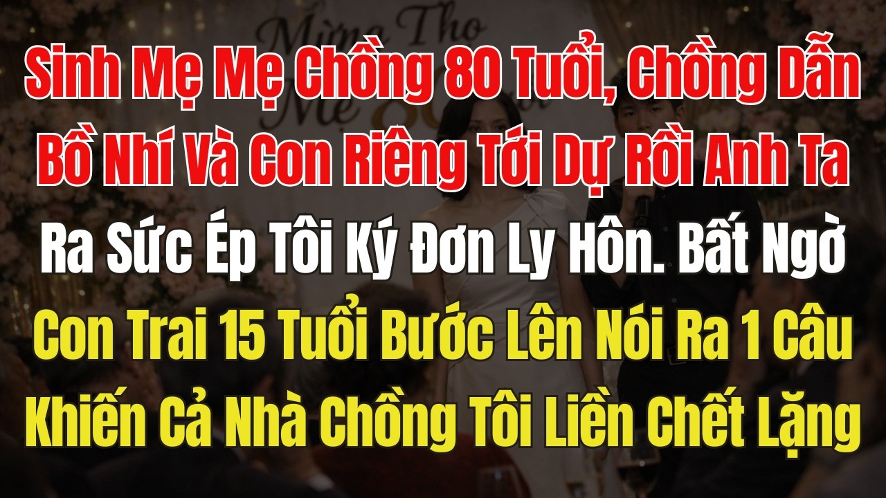 Chồng dẫn bồ nhí và con riêng về nhà dự sinh nhật 80 tuổi của mẹ chồng rồi ép tôi ly hôn. Con Trai..
