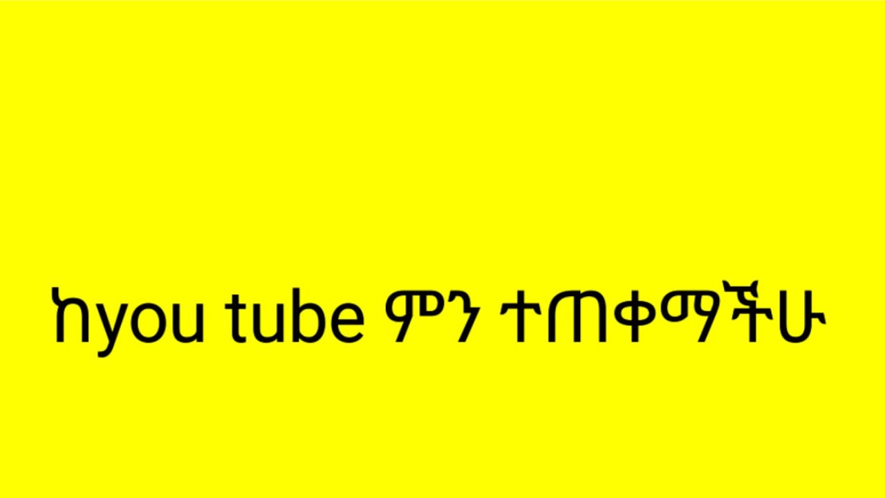 you tube  በመክፈታችሁ ያገኛችሁት ጥቅምና ጉዳት ምንድነው ለወደፊትስ ምን ለመስራት አስባችሇል