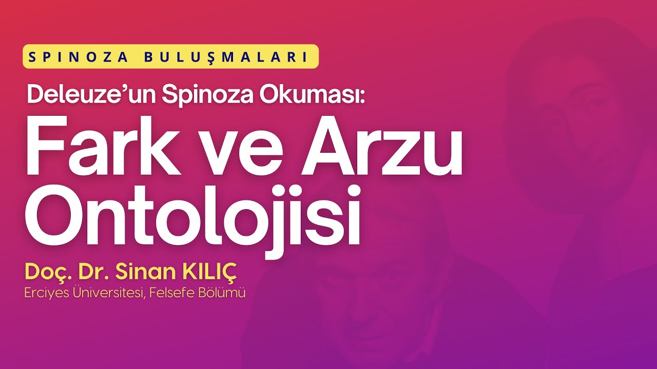 Deleuze'un Spinoza Okuması: Fark ve Arzu Ontolojisi / Doç. Dr. Sinan KILIÇ