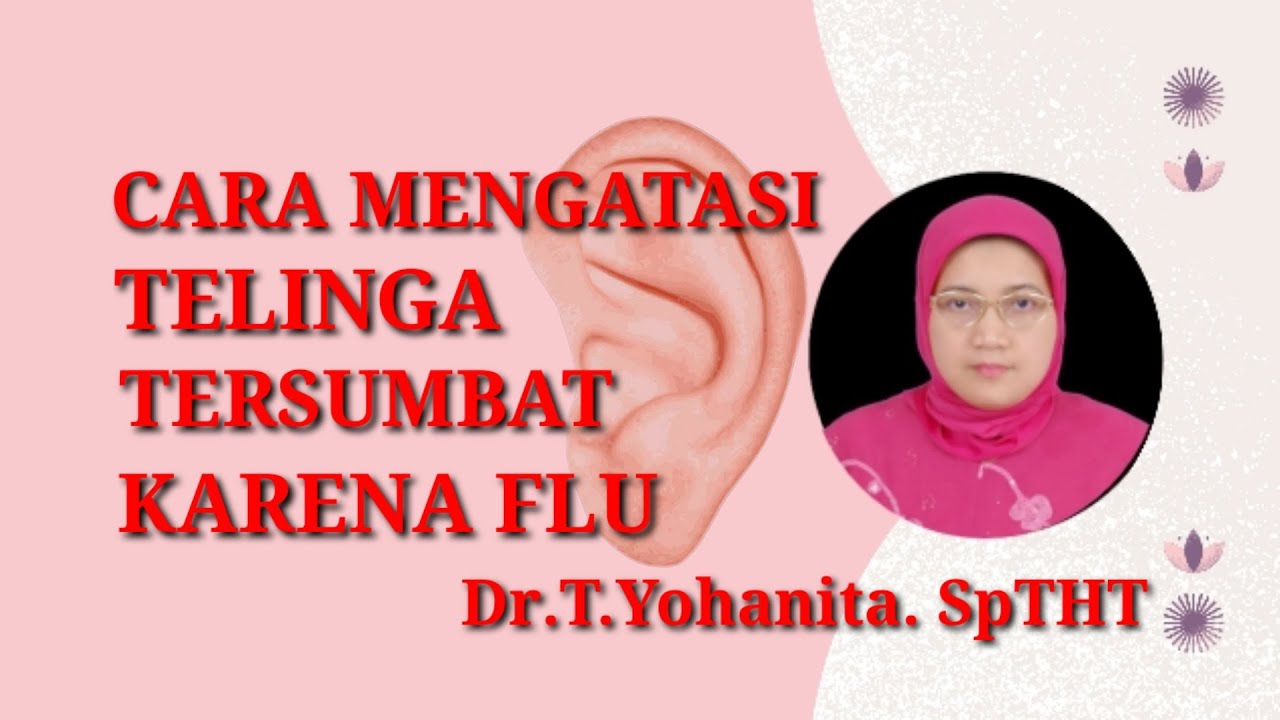 CARA MENGATASI TELINGA TERSUMBAT KARENA FLU @Dr.T.Yohanita. SpTHT
