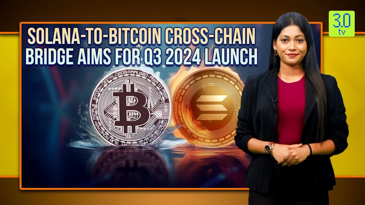 Solana-To-Bitcoin Cross-Chain Bridge Aims For Q3 2024 Launch  | Web3 | 3.0 TV