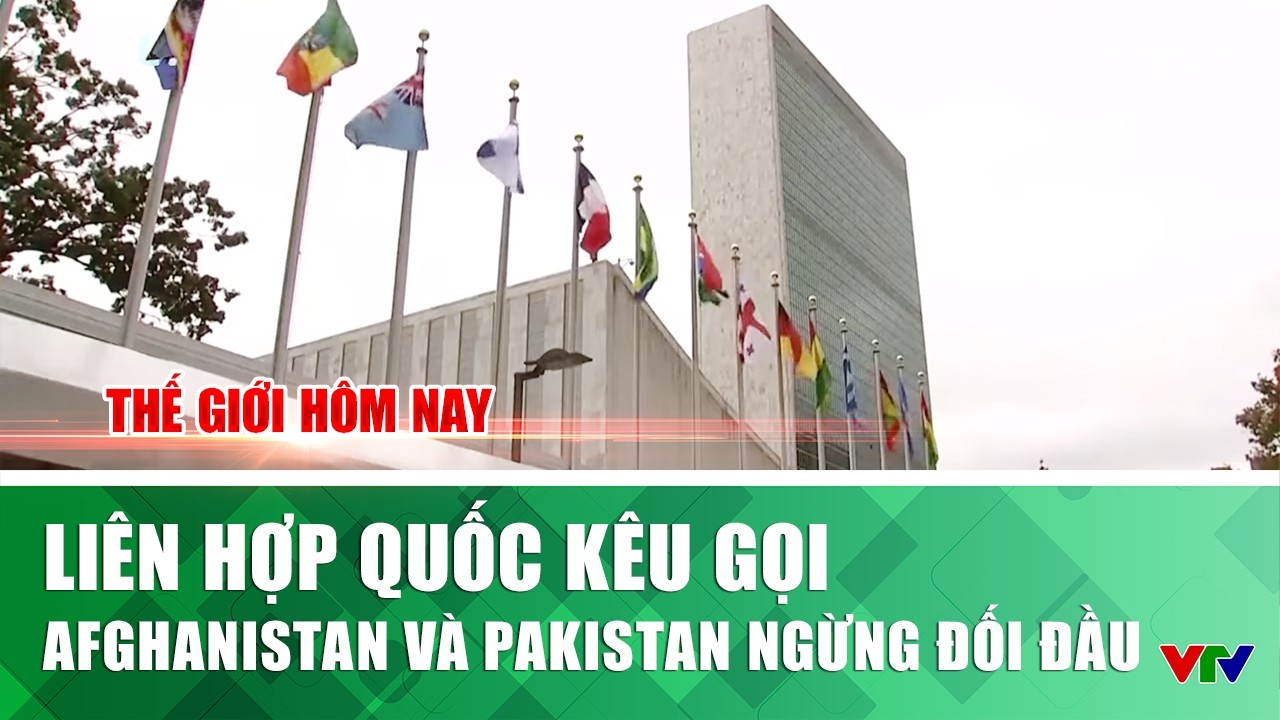 Liên hợp quốc kêu gọi Afghanistan và Pakistan ngừng đối đầu | Thế giới hôm nay | VTV