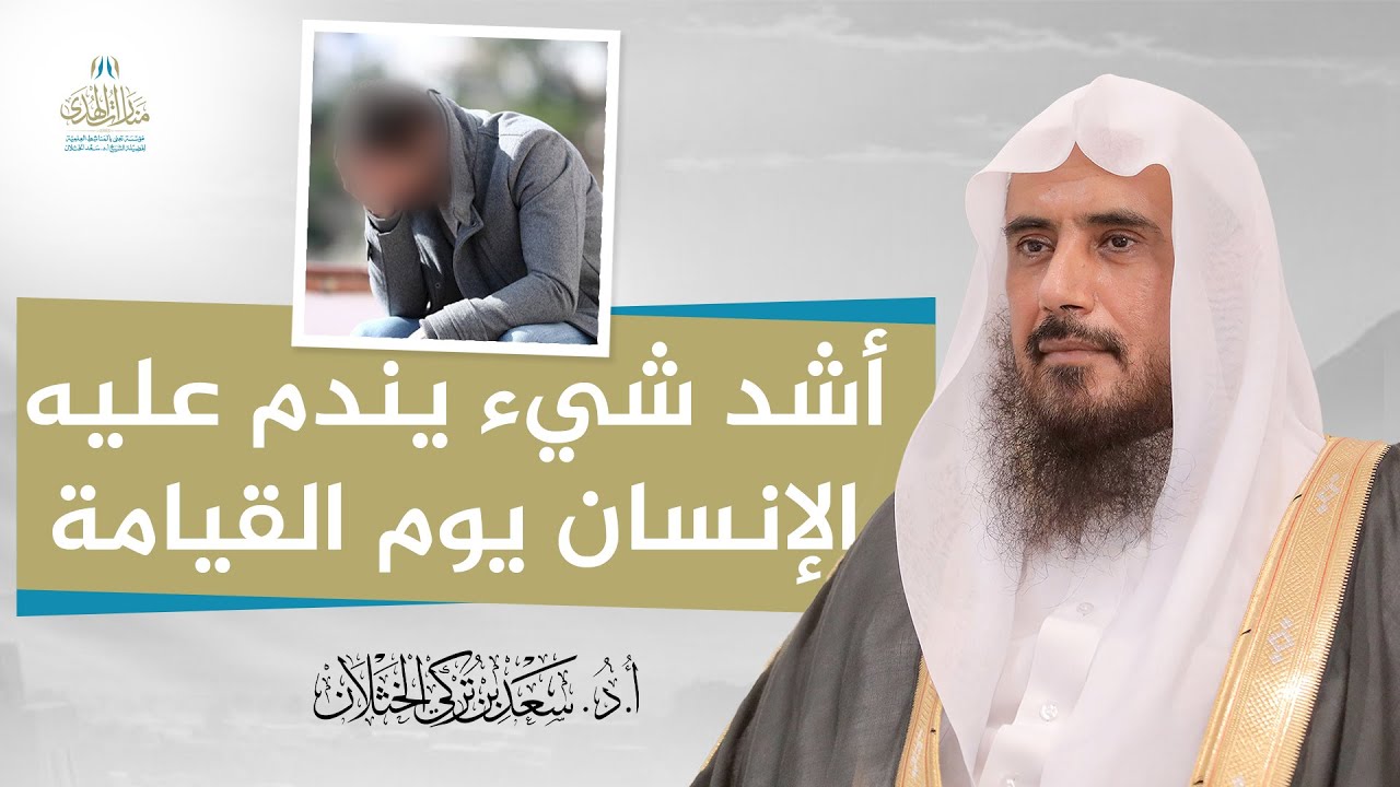 أشد شيء يندم عليه الإنسان يوم القيامة | الشيخ أ.د سعد الخثلان