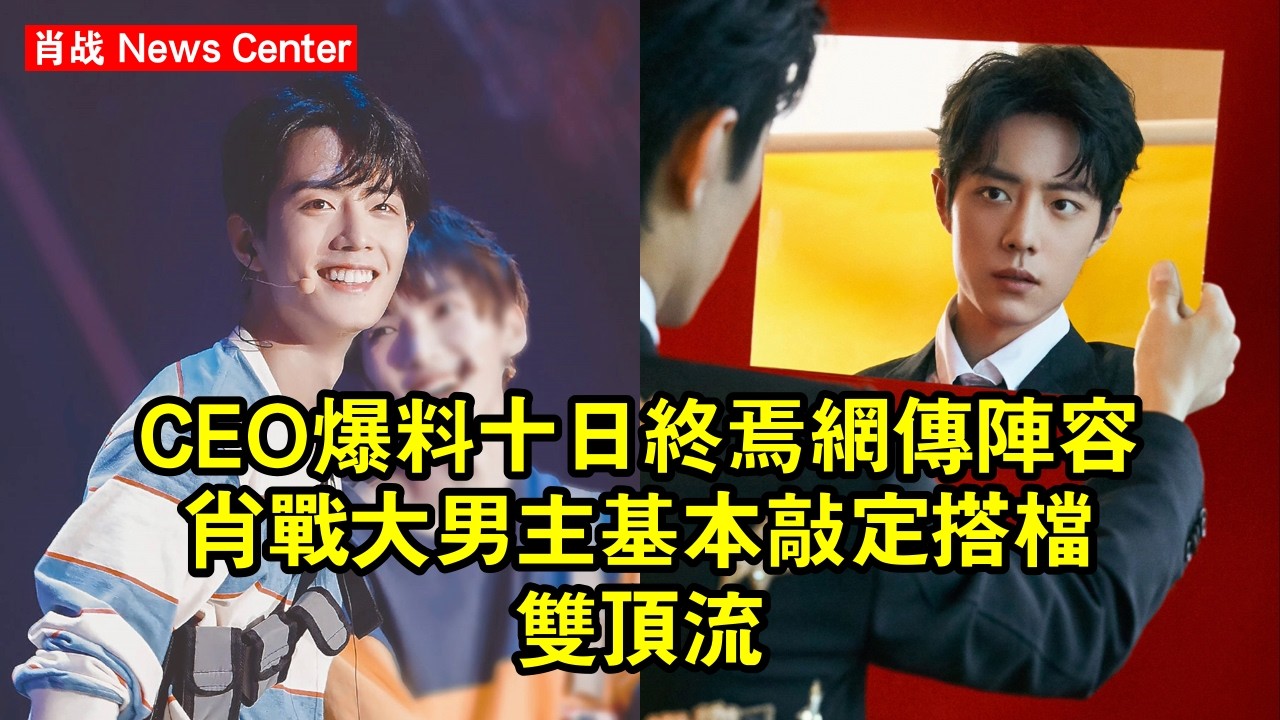 CEO爆料《十日終焉》網傳陣容！肖战大男主基本敲定，搭檔雙頂流 #肖战 #xiaozhan #xiaozhan肖战