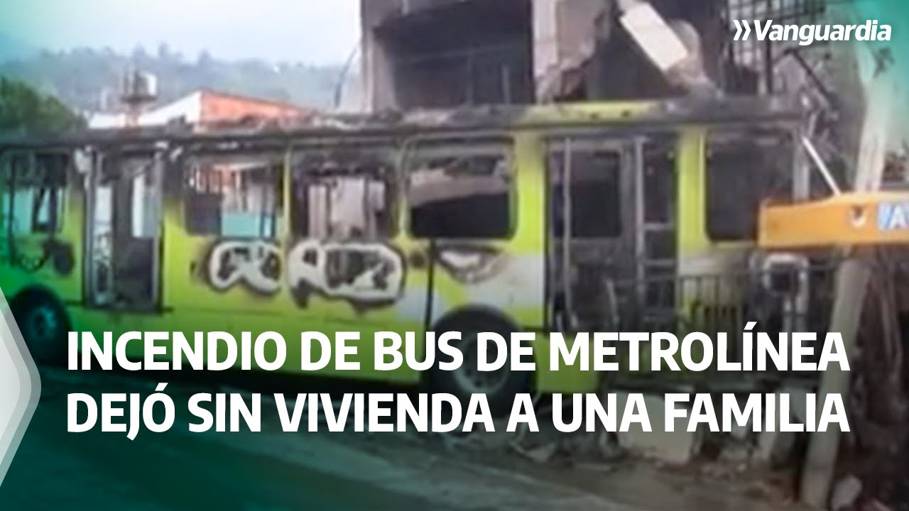 Incendio de bus de Metrol&iacute;nea dej&oacute; sin vivienda a una familia | Vanguardia
