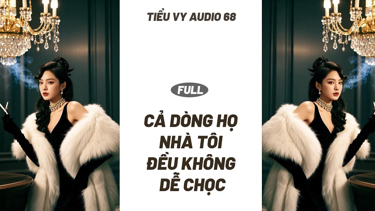 [Truyện Audio ] [FULL] CẢ DÒNG HỌ NHÀ TÔI ĐỀU KHÔNG DỄ CHỌC II TIỂU VY AUDIO 68