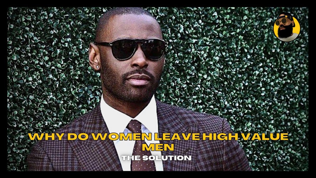 Why Do Women Leave High Value Men | The Solution