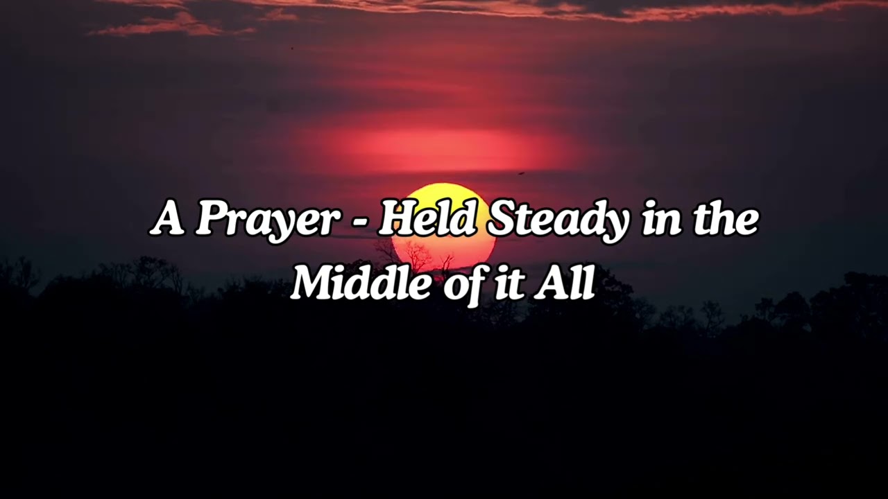 A Prayer - Held Steady in the Middle of It All