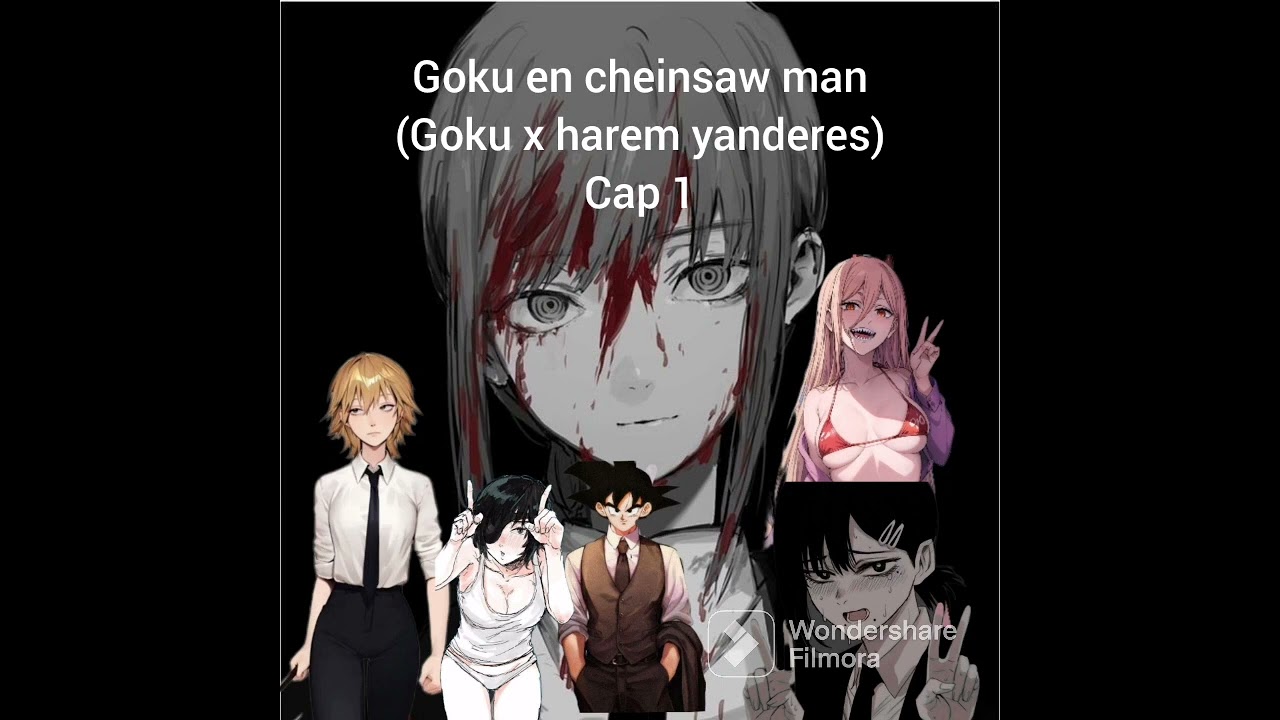 Goku en cheinsaw man (Goku x harem de yanderes)cap 1