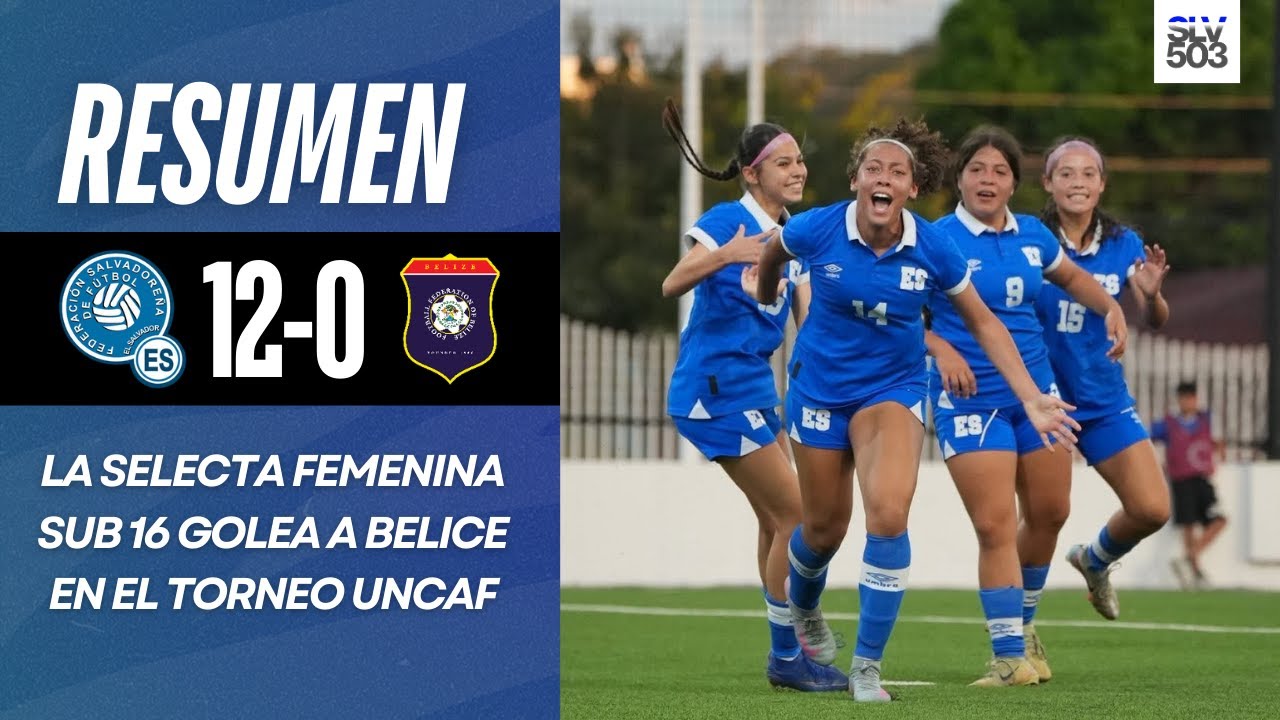 La Selecta Femenina Sub 16 golea a Belice | Resumen El Salvador 12-0 Belice | Torneo UNCAF