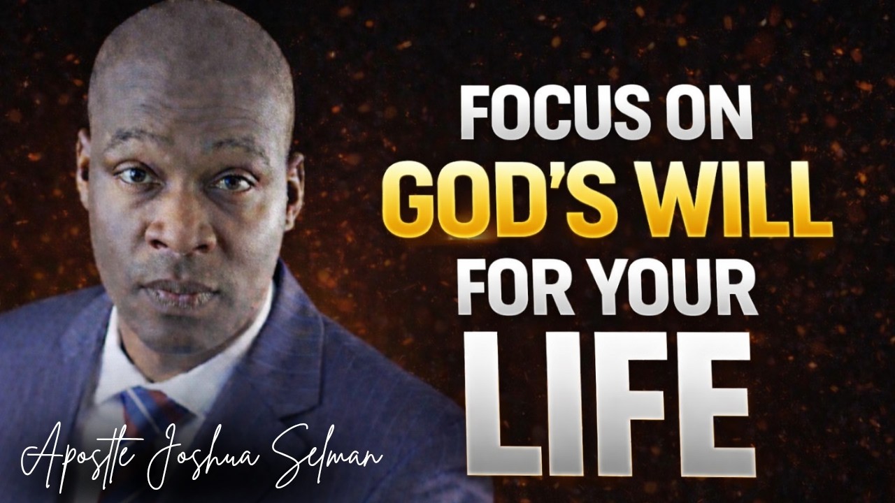 FOCUS ON GOD'S WILL FOR YOUR LIFE - APOSTLE JOSHUA SELMAN