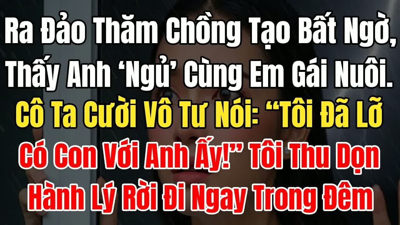 Ra đảo thám chồng tạo bất ngờ, thấy anh ngủ cùng em gái nuôi, cô nói “tôi đã lỡ có con với anh ấy!