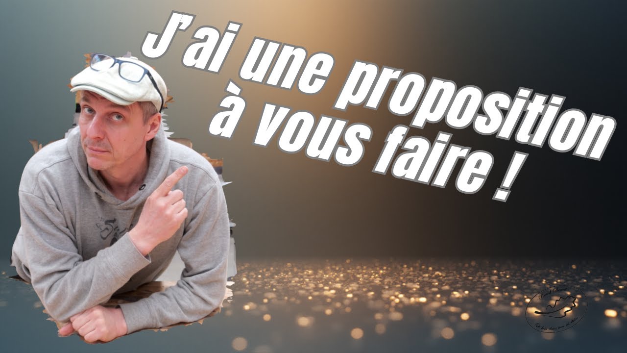 J'ai une proposition &agrave; vous faire !