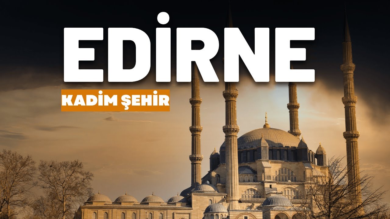 Bir Günde Edirne! Tarih, Doğa ve Lezzet Dolu Gezi Planı (BELGESELİMSİ)