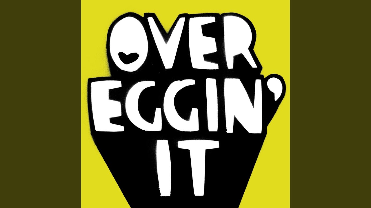 OVER EGGIN’ IT
