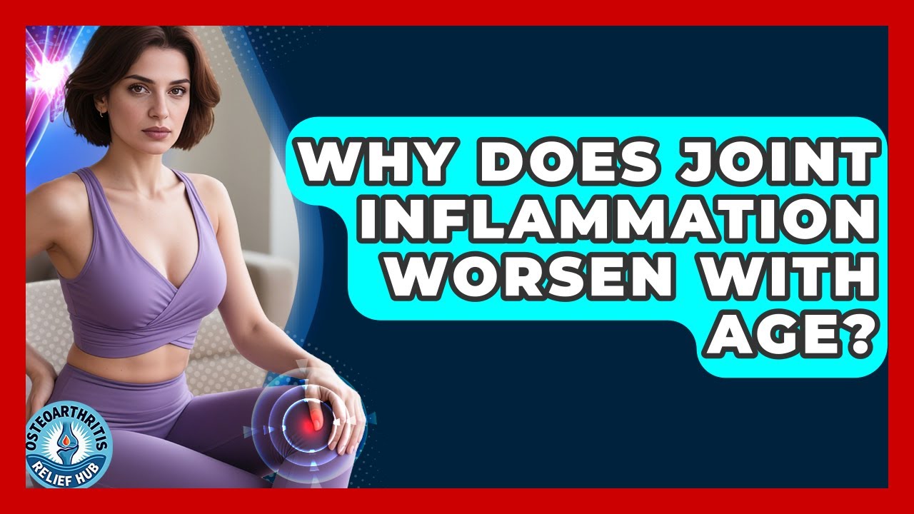 Why Does Joint Inflammation Worsen With Age? | Osteoarthritis Relief Hub