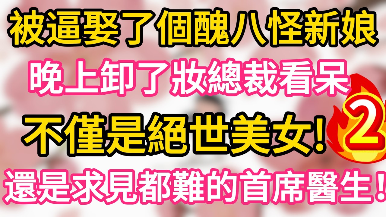 【02】被逼娶了個醜八怪新娘， 晚上卸了妝總裁看呆， 不僅是絕世美女， 還是求見都難的首席醫生！#為人處世 #生活經驗 #情感故事