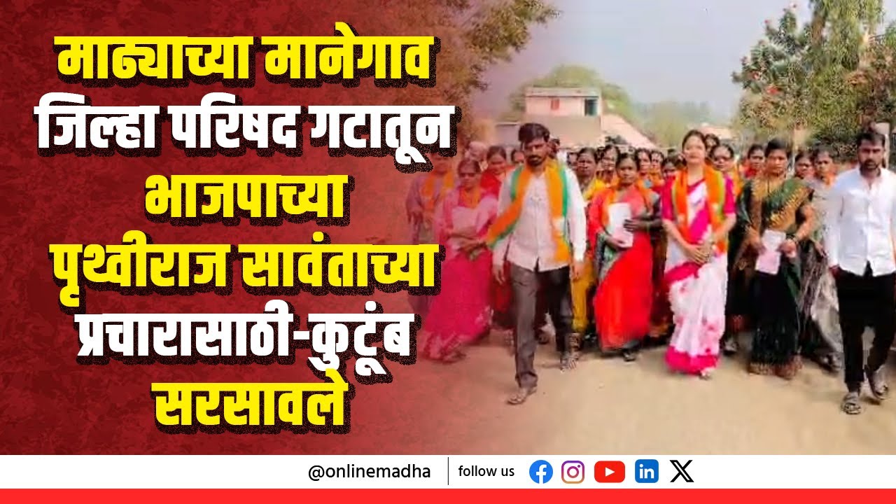माढ्याच्या मानेगाव जिल्हा परिषद गटातून भाजपाच्या पृथ्वीराज सावंताच्या प्रचारासाठी-कुटूंब सरसावले