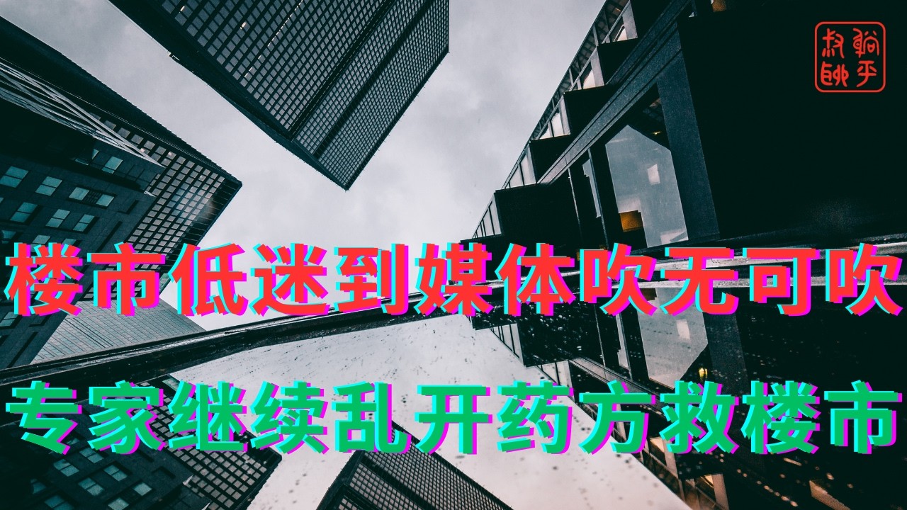 楼市低迷到媒体吹无可吹||专家继续乱开药方救楼市