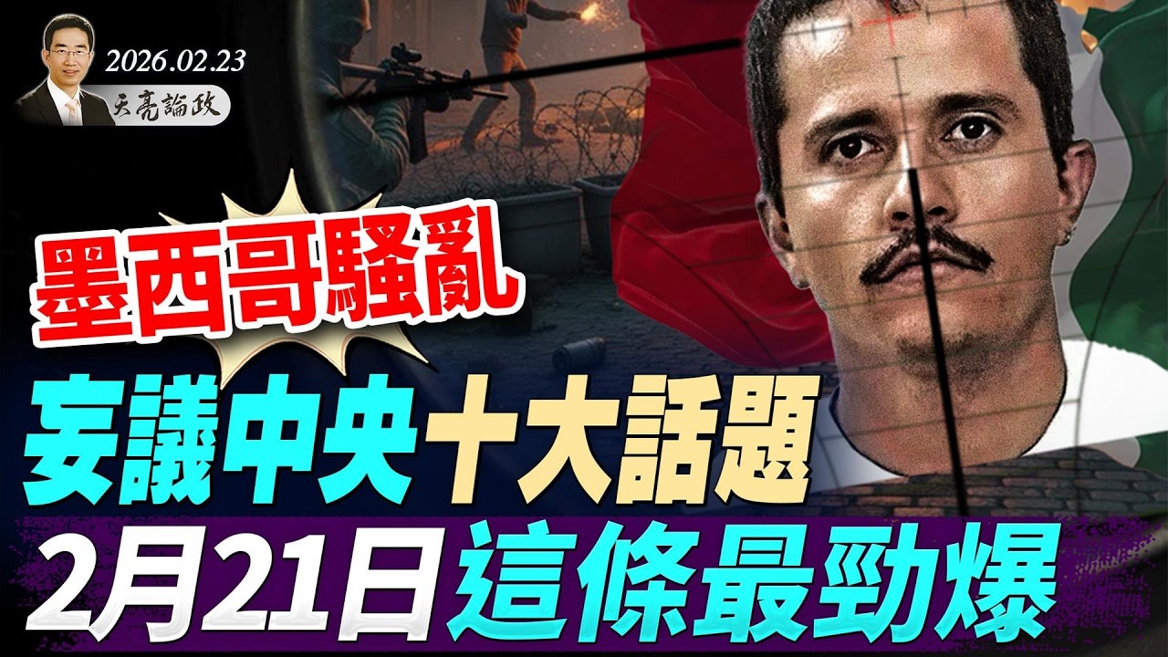 墨西哥緝毒，為何全國陷入混亂？妄議中央十大話題，2月21日這條最勁爆；如廁問題，竟成美伊戰爭最大障礙(天亮論政第1901集 20260223)