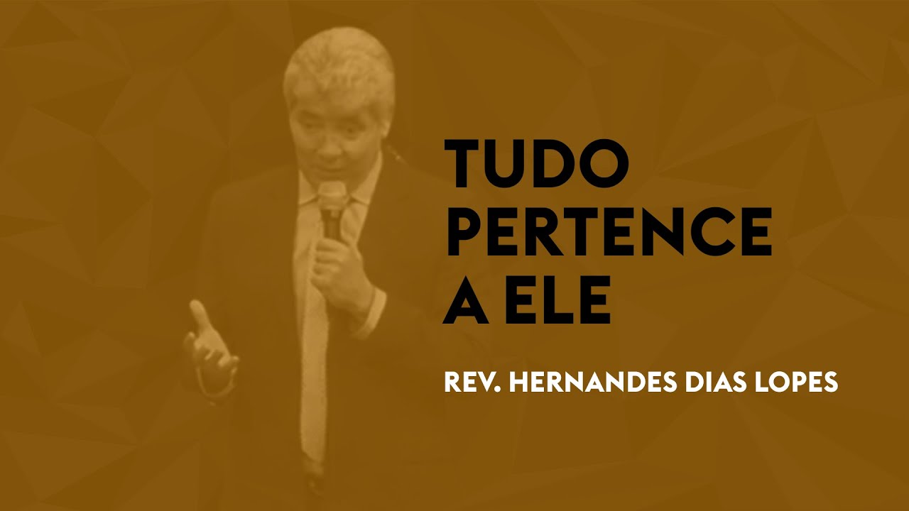 TUDO PERTENCE A ELE - REV. HERNANDES DIAS LOPES
