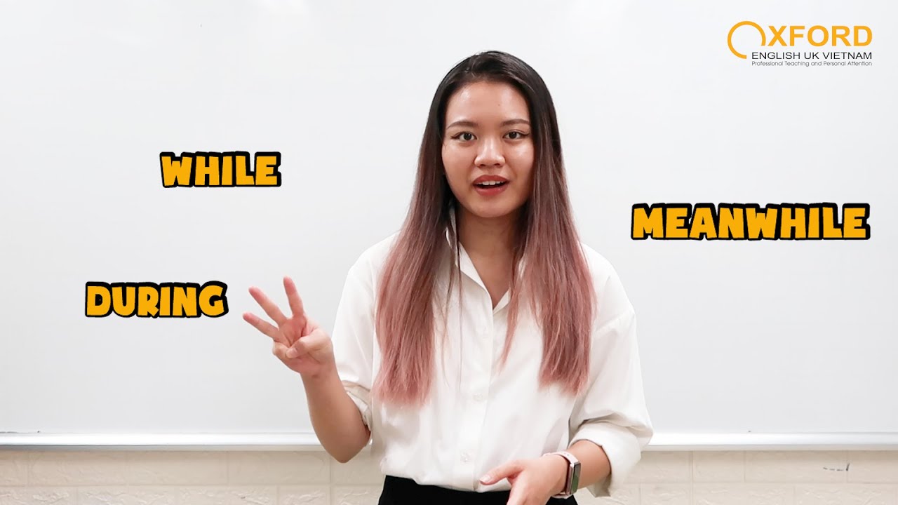 CÁCH DÙNG TỪ NỐI: DURING, WHILE, MEANWHILE | OXFORD ENGLISH UK VIETNAM
