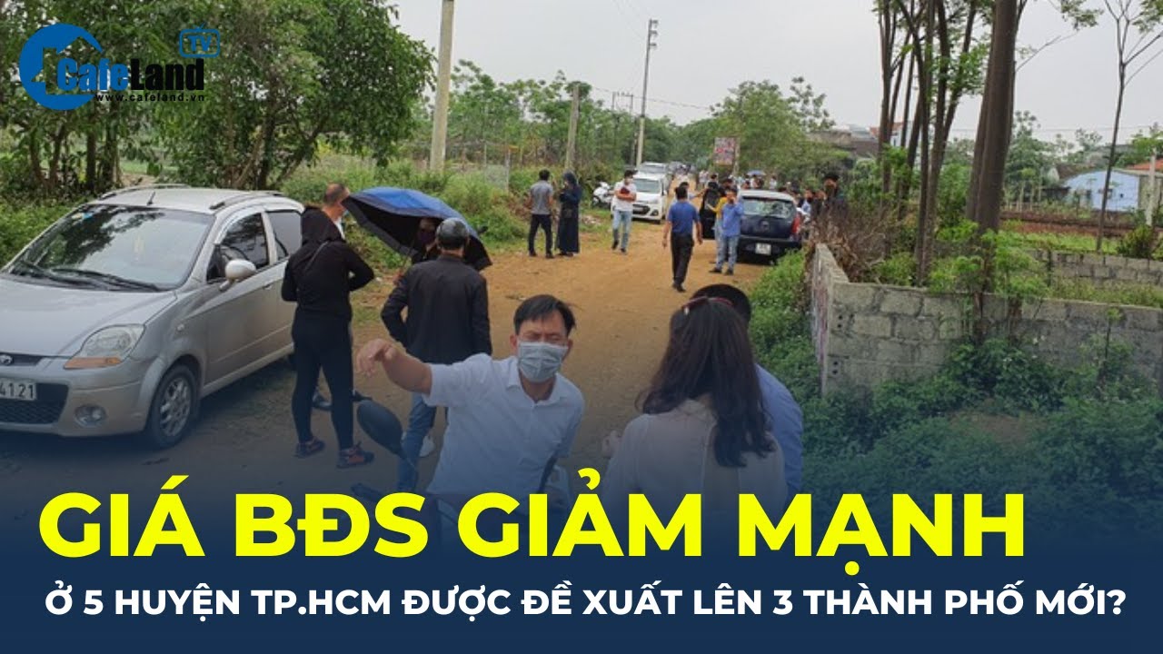 Giá bất động sản vẫn giảm mạnh ở 5 huyện TP.HCM được đề xuất thành 3 thành phố mới? | CafeLand