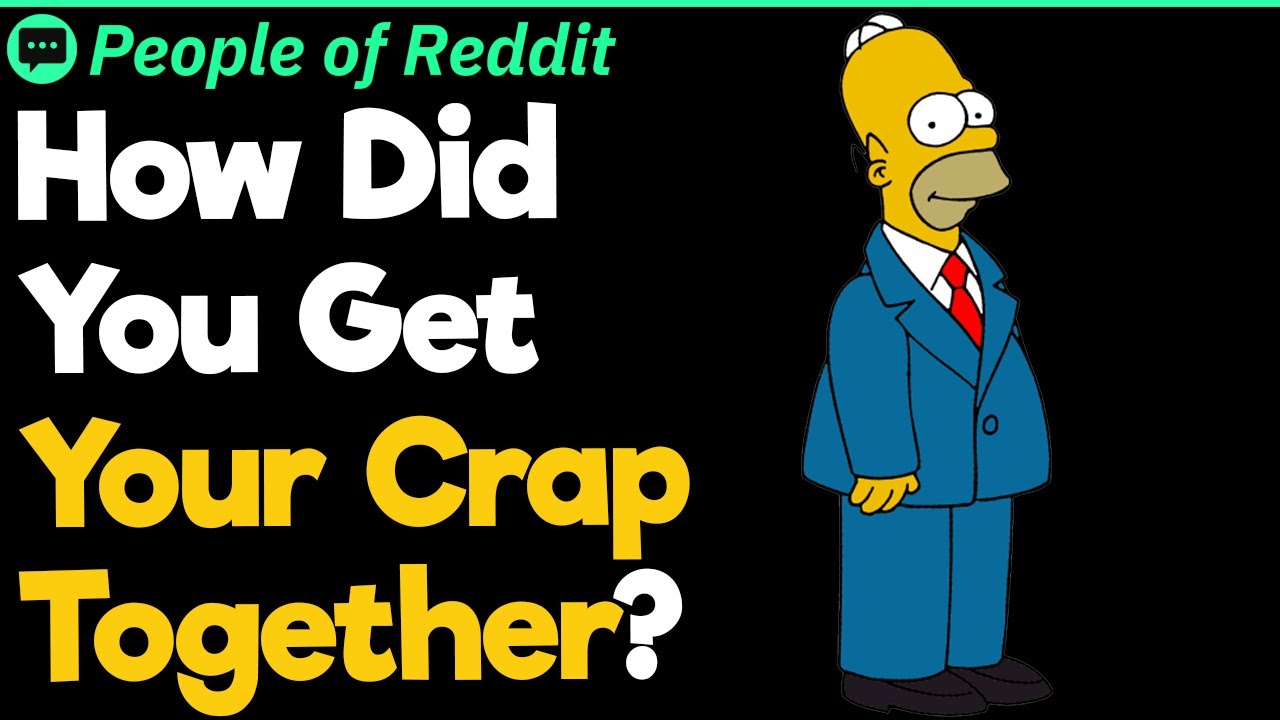 How Did You Get Your Crap Together?