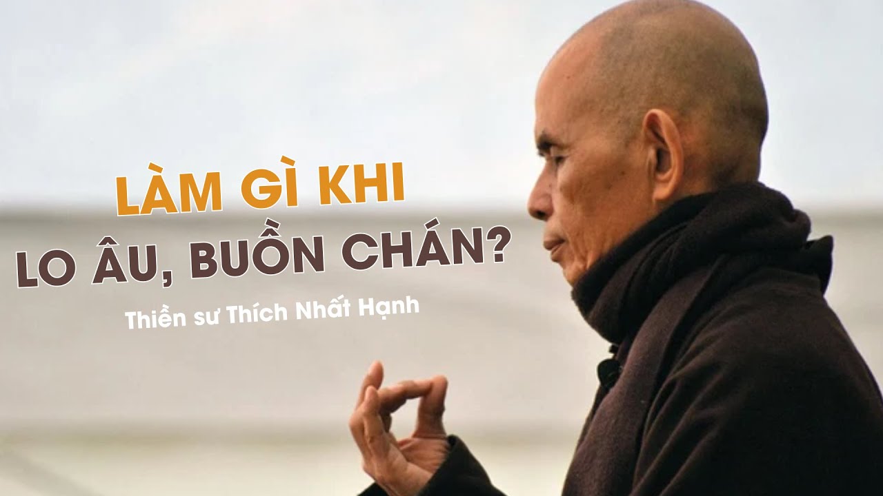 Làm gì khi lo âu, buồn chán - Thiền sư Thích Nhất Hạnh
