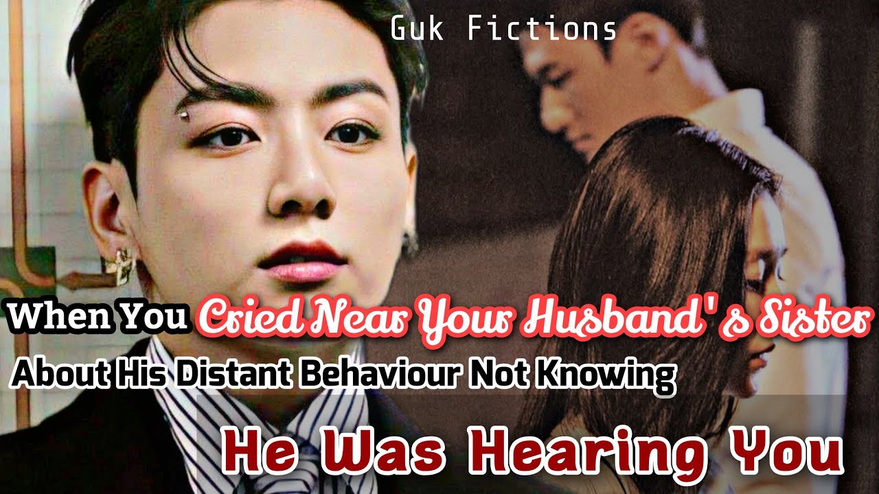 When You Cry Near Your Husband's Sister About His Distant Behaviour Not Knowing He Hears You Jk FF