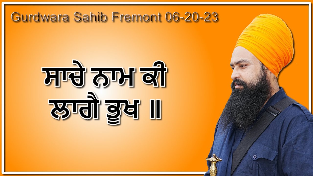 ਸਾਚੇ ਨਾਮ ਕੀ ਲਾਗੈ ਭੂਖ ॥ Gurdwara Sahib Fremont 06-20-23 । By: Khalsa Ji