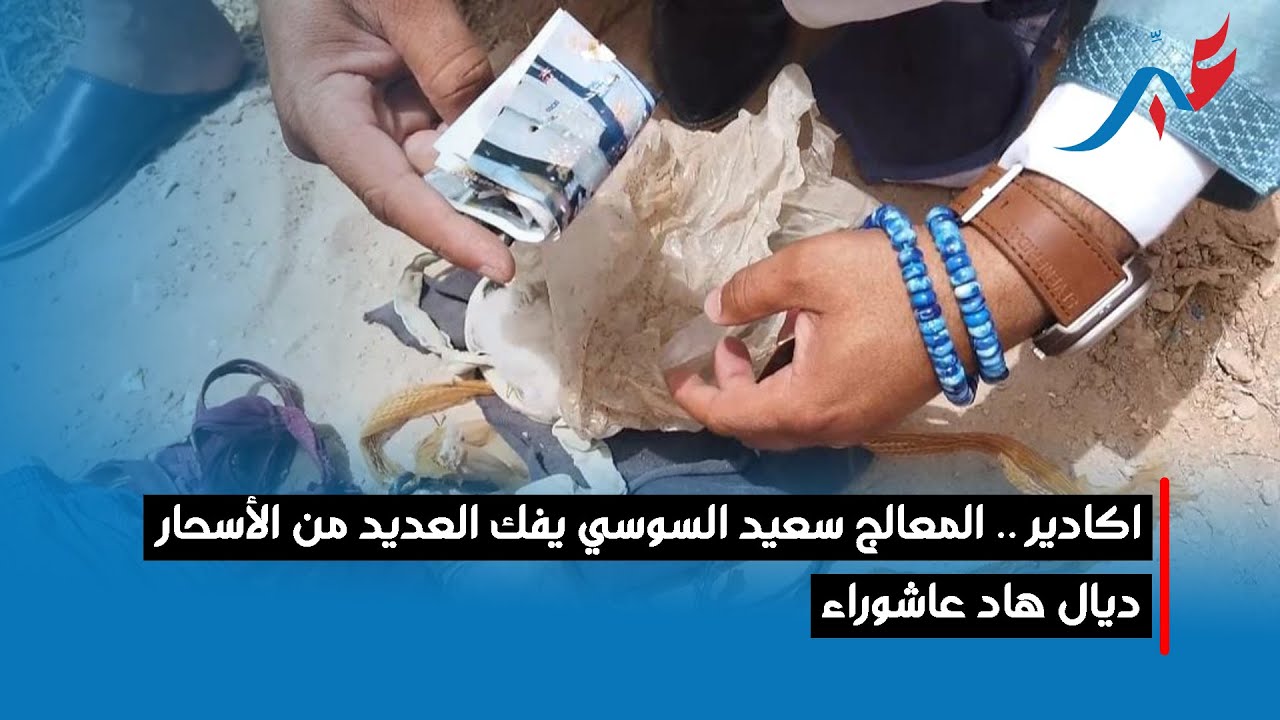 اكادير .. المعالج سعيد السوسي يفك العديد من الأسحار ديال هاد عاشوراء