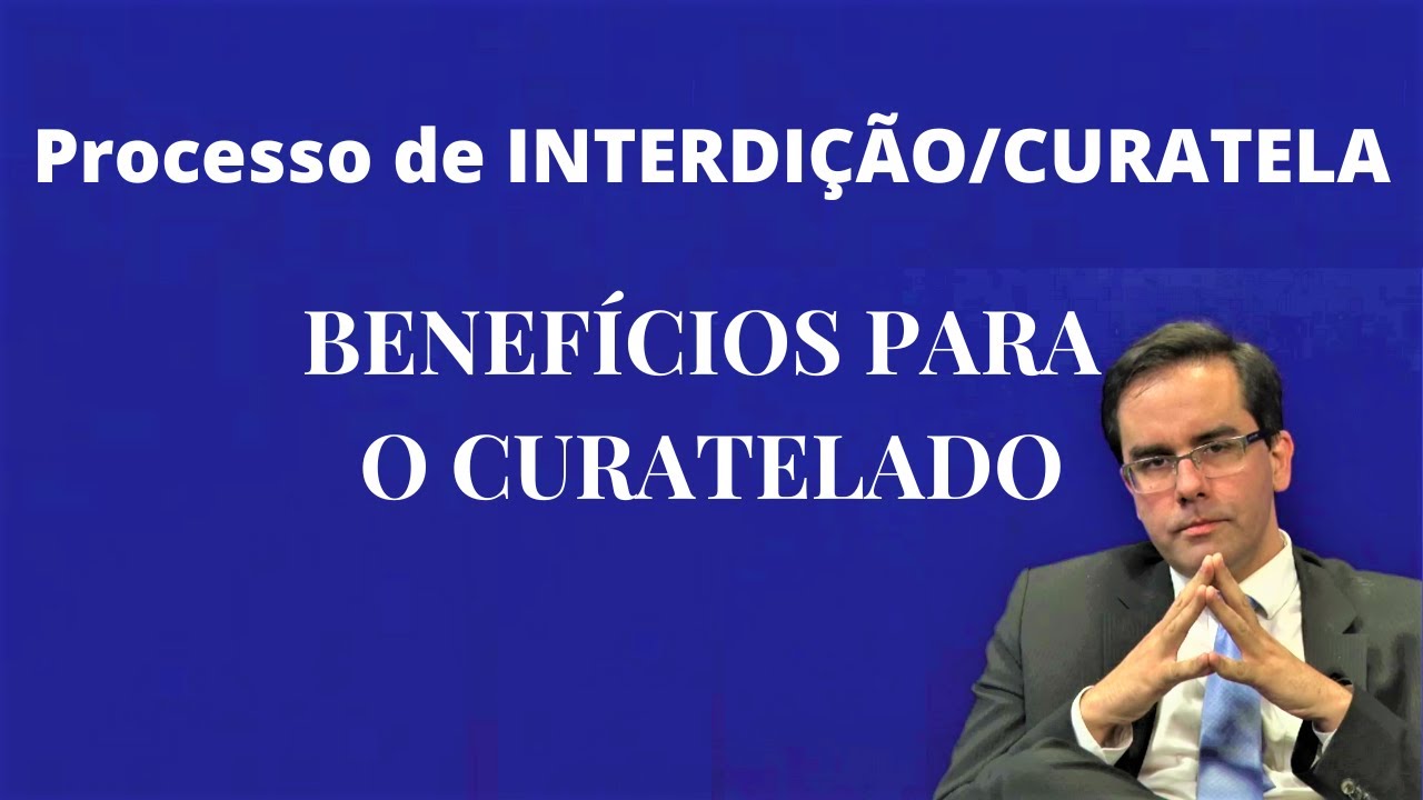 Interdi&ccedil;&atilde;o ou Curatela Judicial - Benef&iacute;cios para o Curatelado