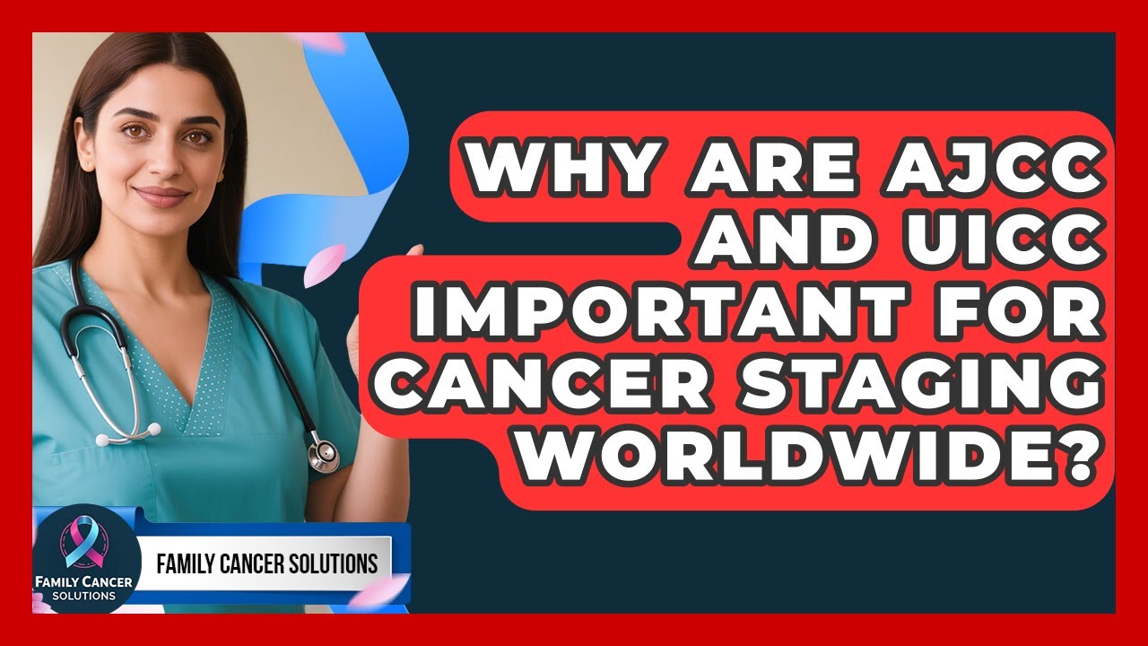 Why Are AJCC And UICC Important For Cancer Staging Worldwide? - Family Cancer Solutions