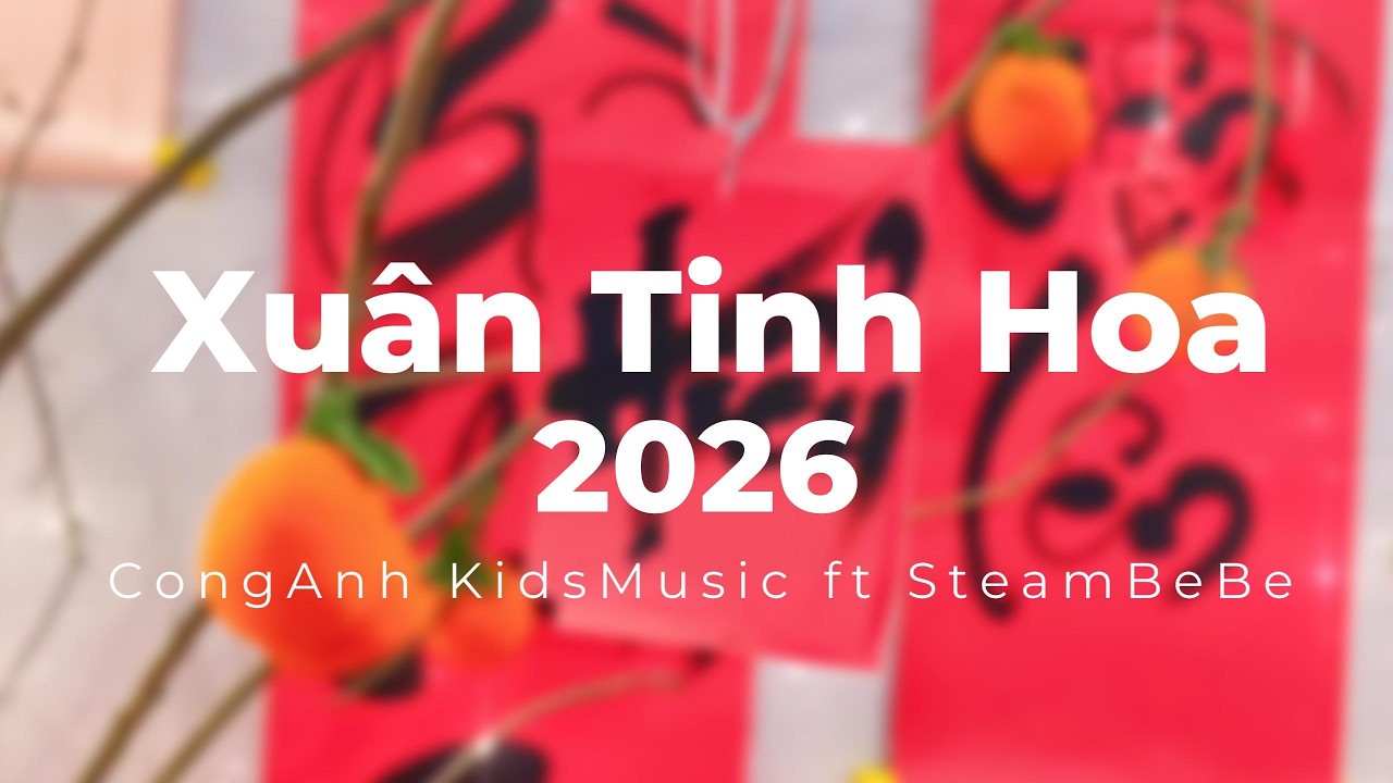 Xuân Tinh Hoa 🌸 | Nhạc Thiếu Nhi Tết 2026 | CongAnh Kids Music ft. Mầm Non Tinh Hoa Steam Bebe