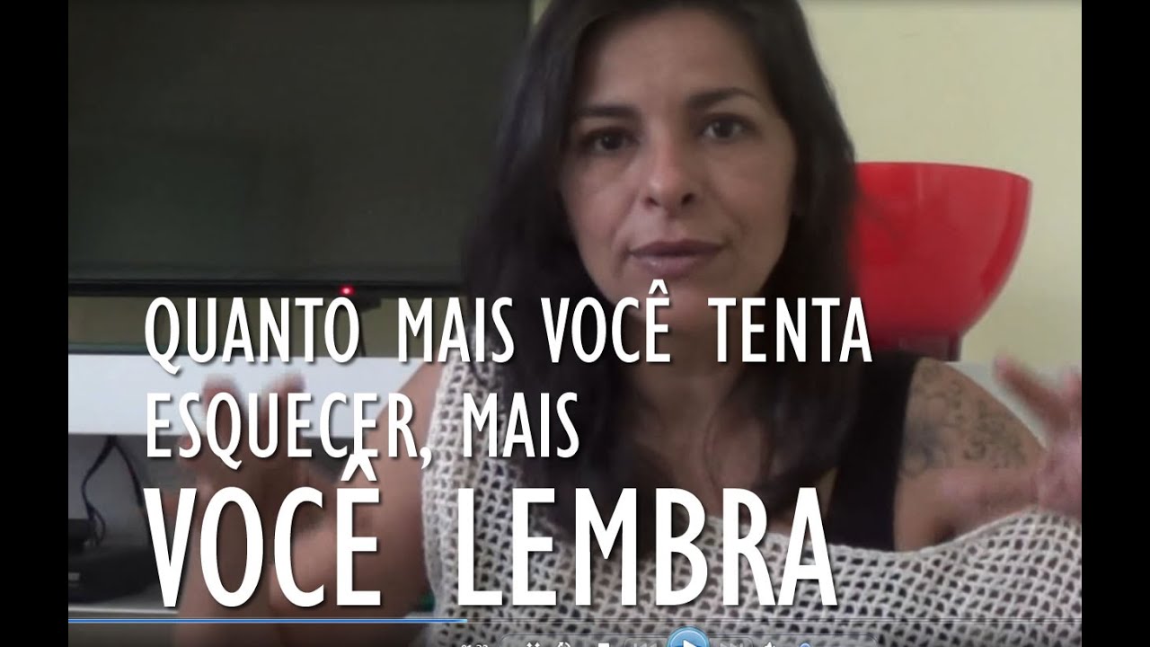 POR QUE QUANTO MAIS VOCÊ TENTA ESQUECER, MAIS VOCÊ LEMBRA?