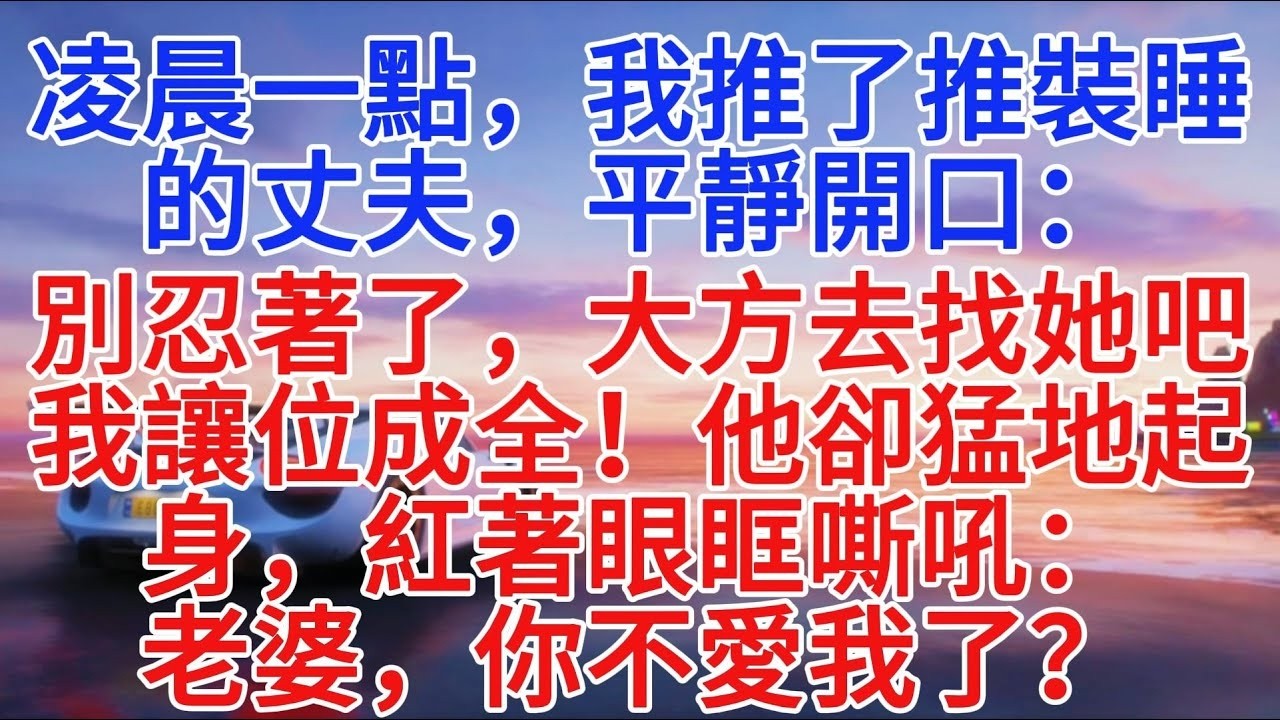 凌晨一點，我推了推裝睡的丈夫，平靜開口：「別忍著了，大方去找她吧，我讓位成全！」他卻猛地起身，紅著眼眶嘶吼：「老婆，你不愛我了？」#小說推文 #情感故事 #故事頻道