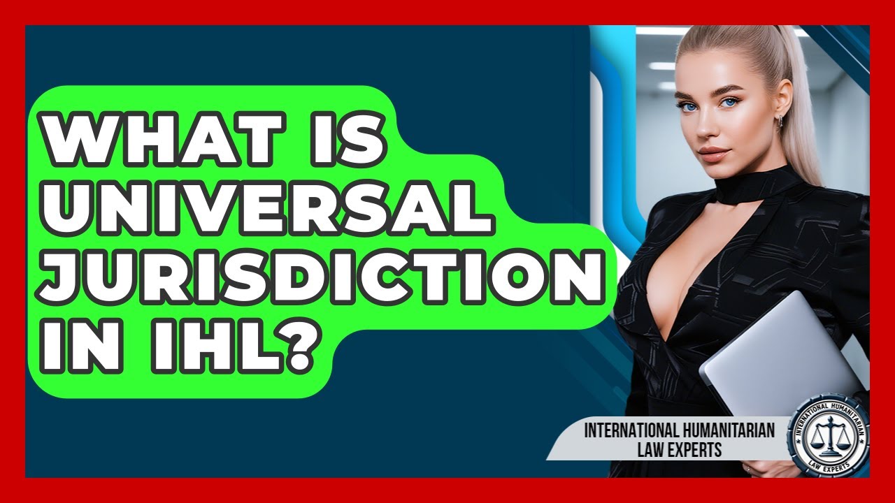 What Is Universal Jurisdiction In IHL? - International Humanitarian Law Experts
