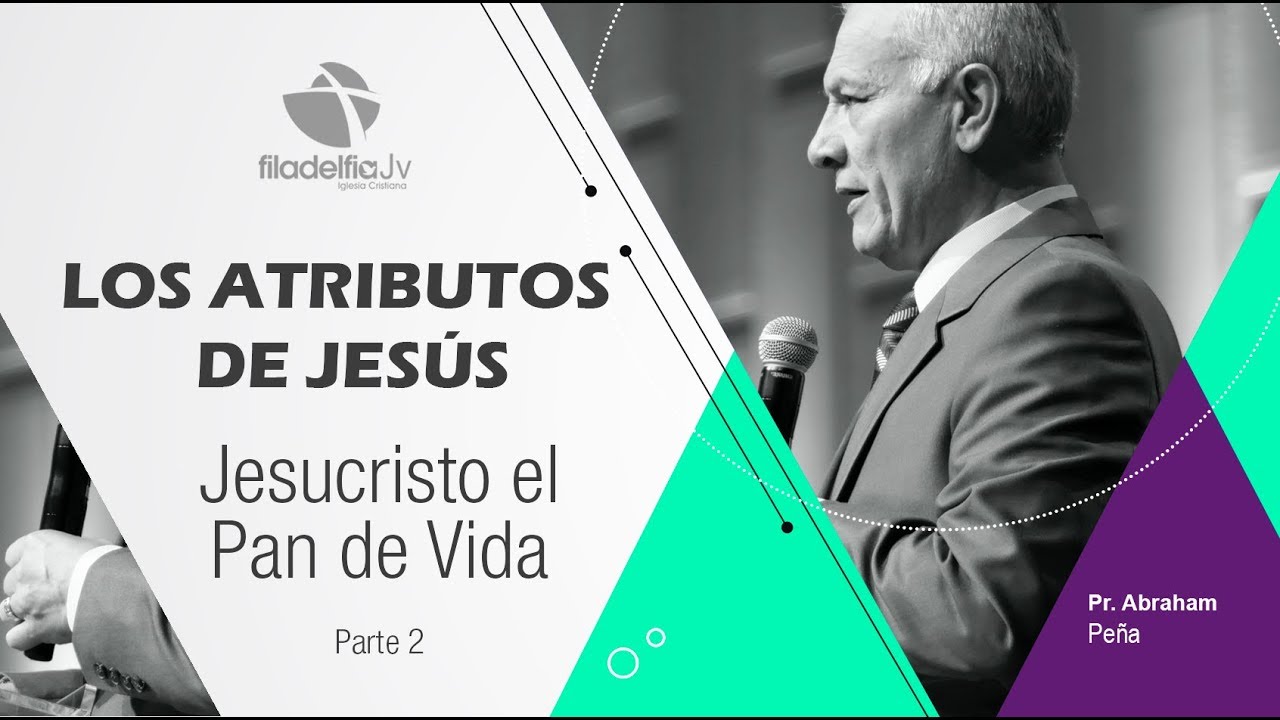 Jesucristo el pan de vida 2 - Abraham Peña - Los atributos de Jesús