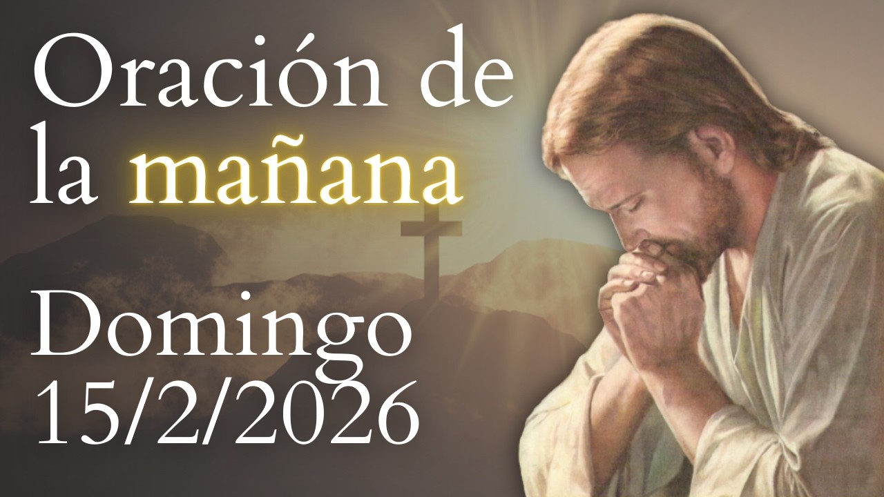 Oración de la mañana, DE HOY DOMINGO 15 DE FEBRERO DE 2026