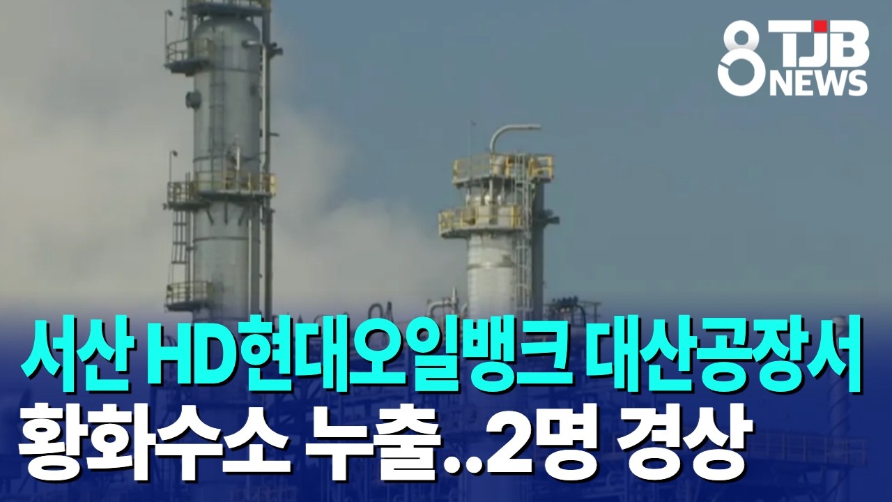 서산 HD현대오일뱅크 대산공장서 황화수소 누출..2명 경상｜ TJB 대전·세종·충남뉴스