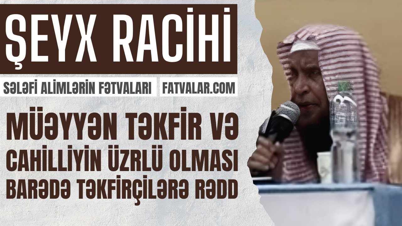 Şeyx Racihi - Müəyyənin təkfir edilməsi və cahilliyin üzrlü olması məsələsində təkfirçilərə rədd