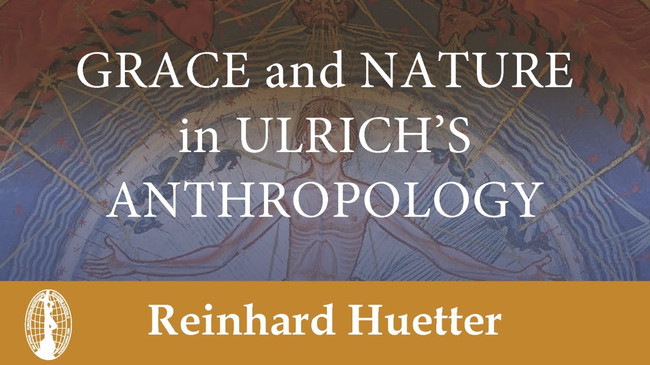 Reinhard Huetter: Grace and Nature in Ulrich’s Anthropology