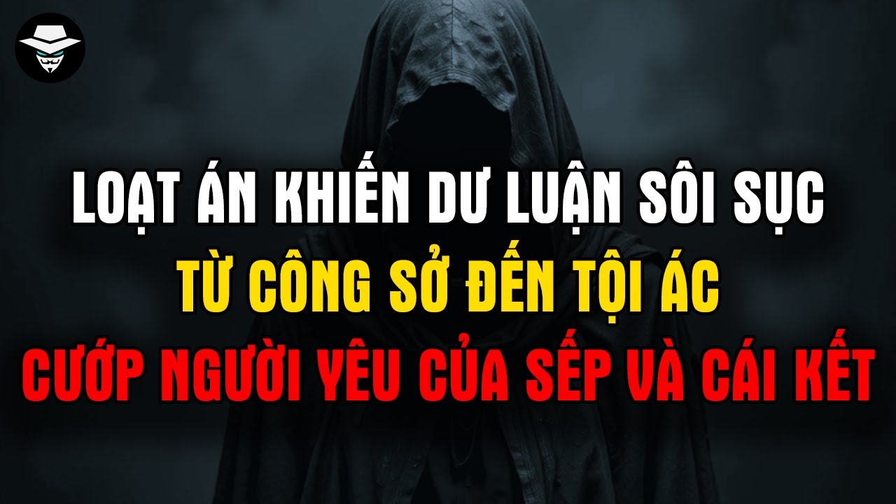 Loạt Án Khiến Dư Luận Sôi Sục - Từ Công Sở Đến Tội Ác: Cướp Người Yêu Của Sếp Và Cái Giá Phải Trả