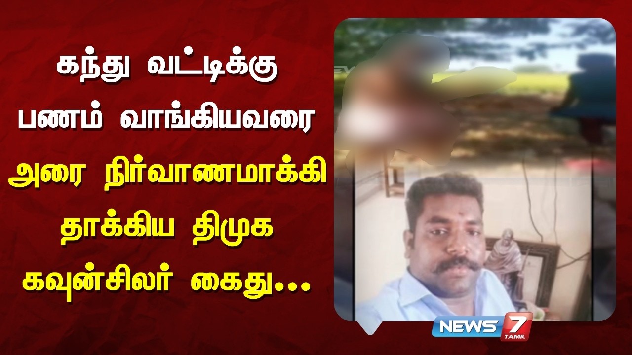 கந்து வட்டிக்கு பணம் வாங்கியவரை அரை நிர்வாணமாக்கி தாக்கிய திமுக கவுன்சிலர் கைது | NEWS7 TAMIL