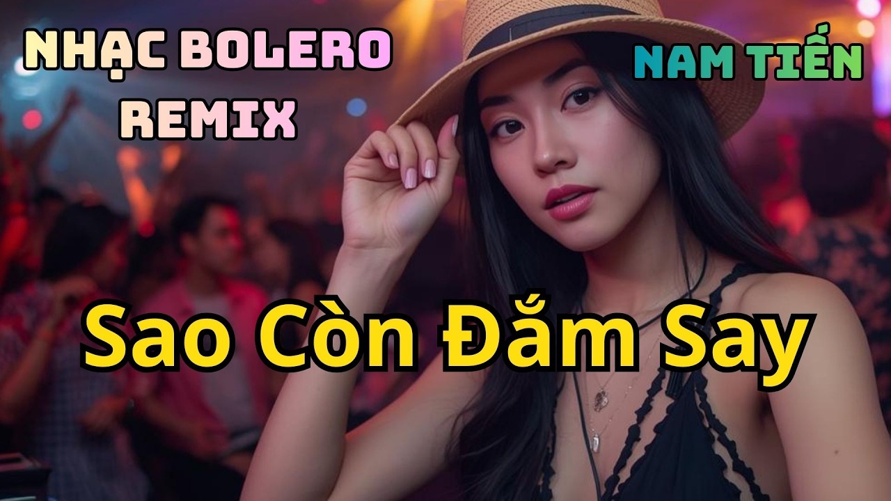 Nhạc Bolero Remix - Sao Còn Đắm Say _ Nam Tiến (giọng Nữ hay)