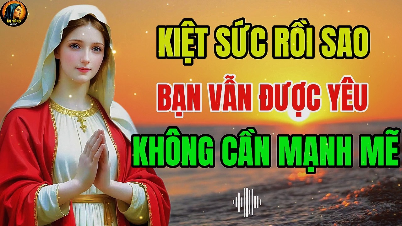 MẸ MARIA: Kiệt Sức Rồi Sao?  Bạn Vẫn Được Yêu, Không Cần Phải Mạnh Mẽ | Ân Sủng Audio !