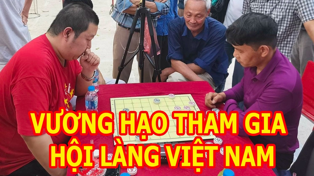VƯƠNG HẠO VS NGUYỄN ĐỨC TOÀN . Cao thủ Vương Hạo của Trung Quốc sang Việt Nam dự hội làng