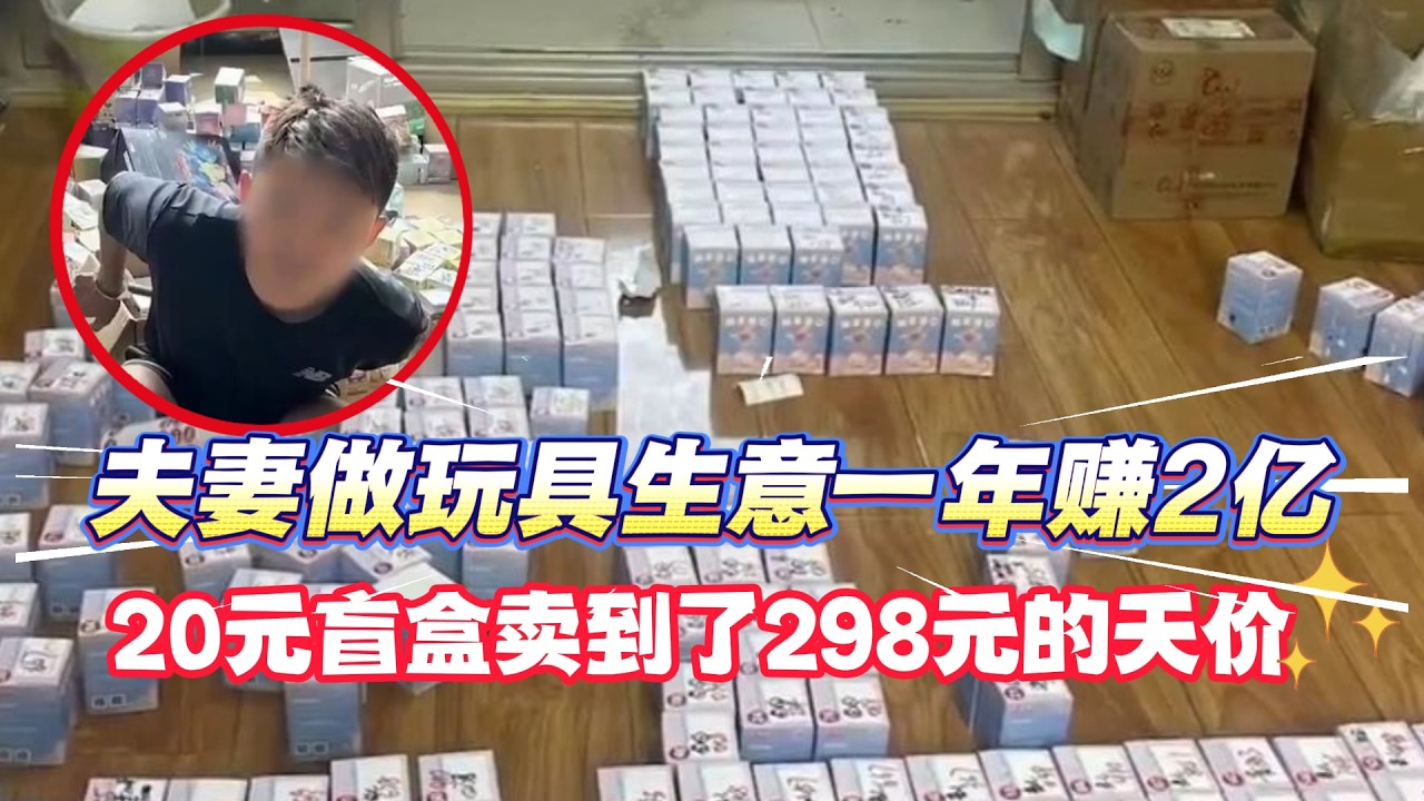 夫妻发现新型暴富生意，进价20元盲盒卖298元，一年狂赚2亿直言太暴利