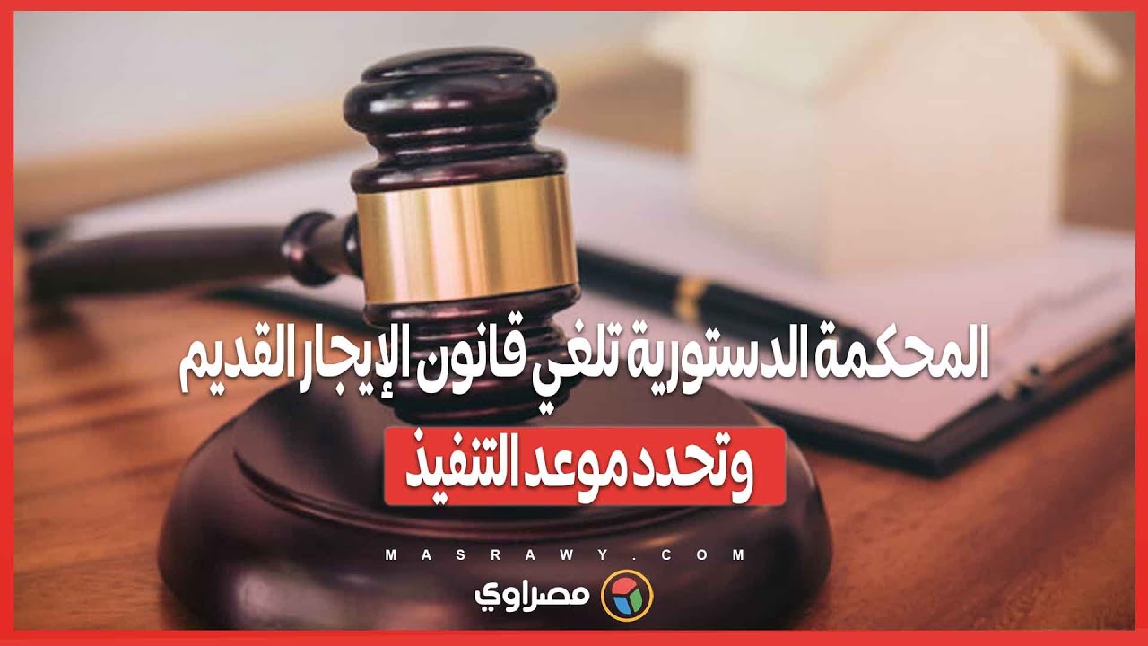 المحكمة الدستورية تلغي قانون الإيجار القديم وتحدد موعد التنفيذ